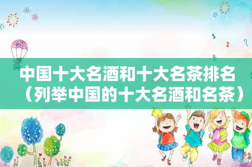 中国十大名酒和十大名茶排名（列举中国的十大名酒和名茶）  第1张