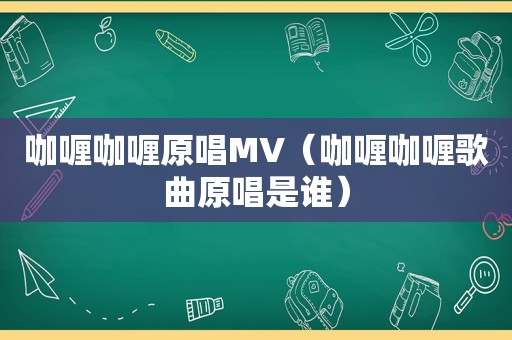 咖喱咖喱原唱MV（咖喱咖喱歌曲原唱是谁）