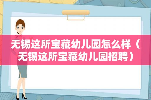 无锡这所宝藏幼儿园怎么样（无锡这所宝藏幼儿园招聘）