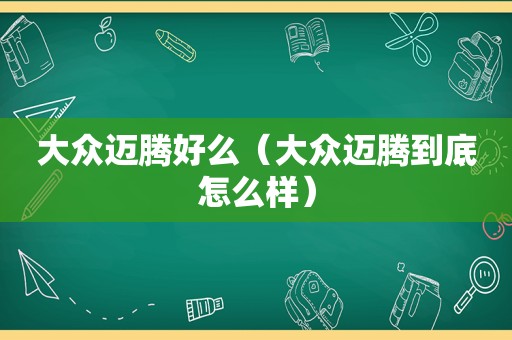 大众迈腾好么（大众迈腾到底怎么样）
