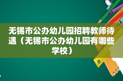 无锡市公办幼儿园招聘教师待遇（无锡市公办幼儿园有哪些学校）