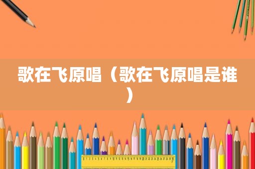 歌在飞原唱（歌在飞原唱是谁）