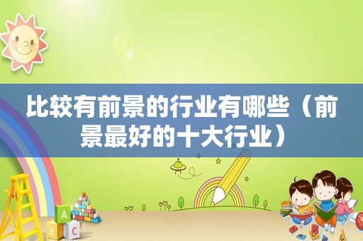 比较有前景的行业有哪些（前景最好的十大行业）  第1张