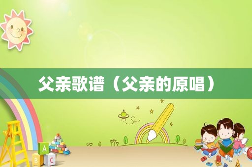 父亲歌谱（父亲的原唱）