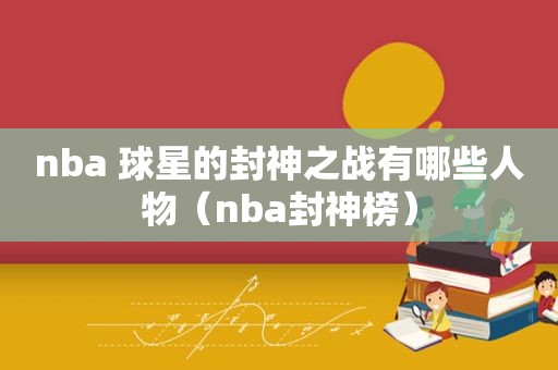 nba 球星的封神之战有哪些人物（nba封神榜）