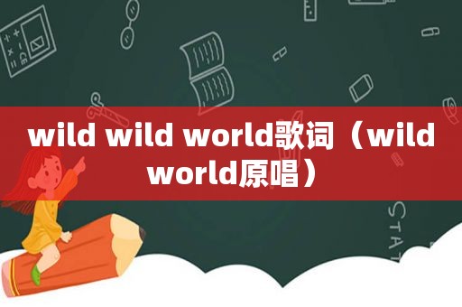 wild wild world歌词（wildworld原唱）