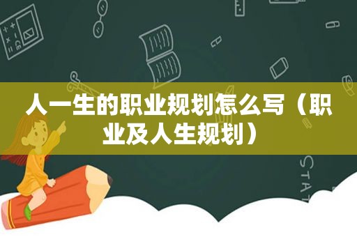 人一生的职业规划怎么写（职业及人生规划）