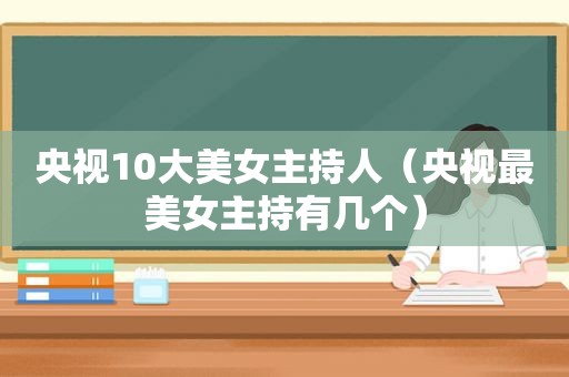 央视10大美女主持人（央视最美女主持有几个）  第1张