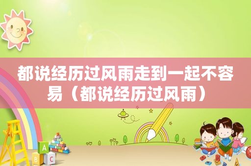 都说经历过风雨走到一起不容易（都说经历过风雨）