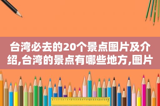 台湾必去的20个景点图片及介绍,台湾的景点有哪些地方,图片