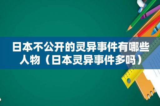 日本不公开的灵异事件有哪些人物（日本灵异事件多吗）