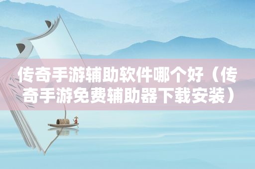 传奇手游辅助软件哪个好（传奇手游免费辅助器下载安装）