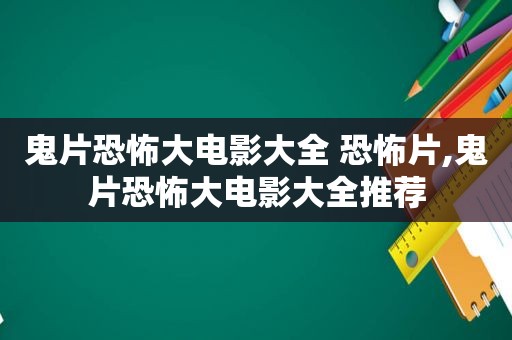 鬼片恐怖大电影大全 恐怖片,鬼片恐怖大电影大全推荐