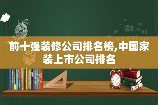 前十强装修公司排名榜,中国家装上市公司排名