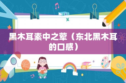 黑木耳素中之荤（东北黑木耳的口感）