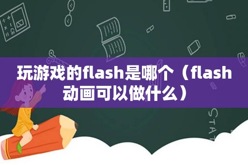 玩游戏的flash是哪个（flas *** 可以做什么）