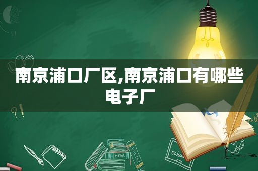 南京浦口厂区,南京浦口有哪些电子厂