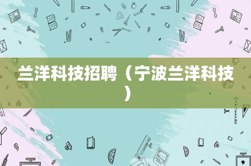 兰洋科技招聘（宁波兰洋科技）