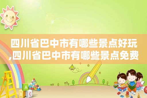 四川省巴中市有哪些景点好玩,四川省巴中市有哪些景点免费
