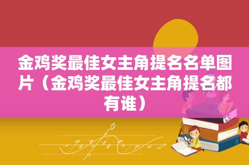 金鸡奖最佳女主角提名名单图片（金鸡奖最佳女主角提名都有谁）
