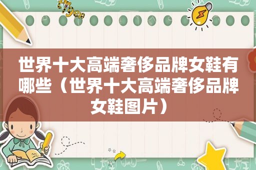 世界十大高端奢侈品牌女鞋有哪些（世界十大高端奢侈品牌女鞋图片）