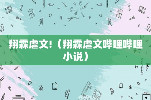 翔霖虐文!（翔霖虐文哔哩哔哩小说）