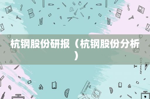 杭钢股份研报（杭钢股份分析）