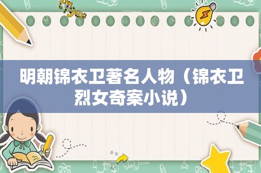 明朝锦衣卫著名人物（锦衣卫烈女奇案小说）