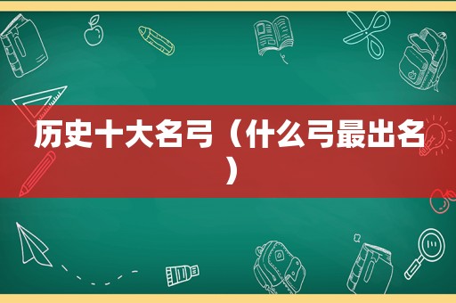 历史十大名弓（什么弓最出名）