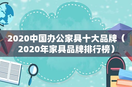 2020中国办公家具十大品牌（2020年家具品牌排行榜）