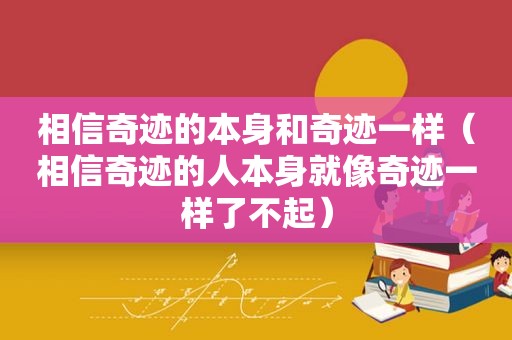 相信奇迹的本身和奇迹一样（相信奇迹的人本身就像奇迹一样了不起）
