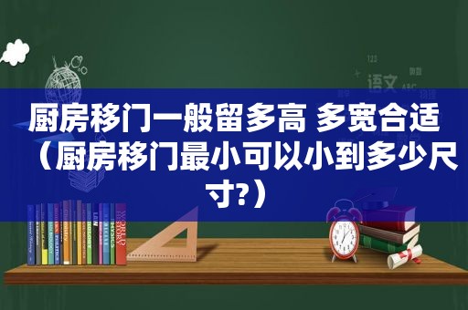厨房移门一般留多高 多宽合适（厨房移门最小可以小到多少尺寸?）