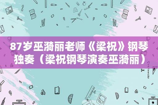 87岁巫漪丽老师《梁祝》钢琴独奏（梁祝钢琴演奏巫漪丽）