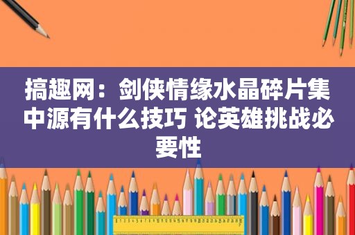 搞趣网：剑侠情缘水晶碎片集中源有什么技巧 论英雄挑战必要性