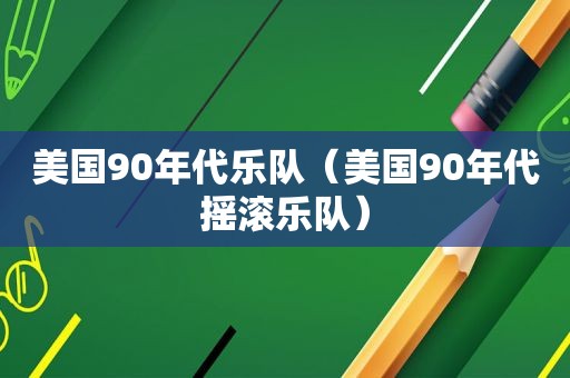美国90年代乐队（美国90年代摇滚乐队）