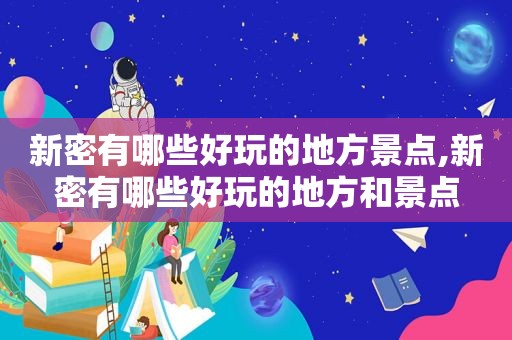 新密有哪些好玩的地方景点,新密有哪些好玩的地方和景点