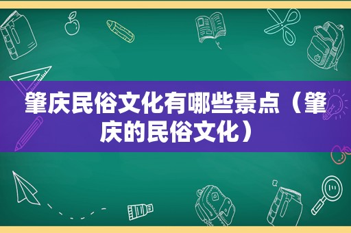 肇庆民俗文化有哪些景点（肇庆的民俗文化）