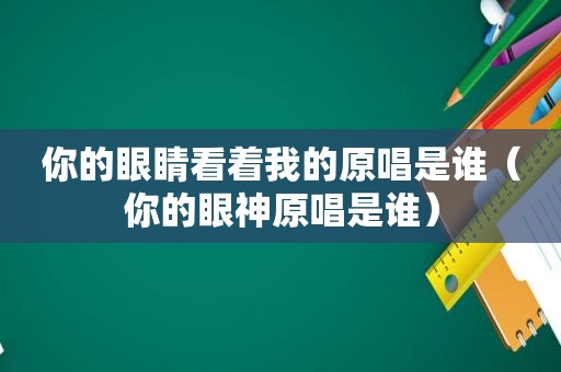 你的眼睛看着我的原唱是谁（你的眼神原唱是谁）