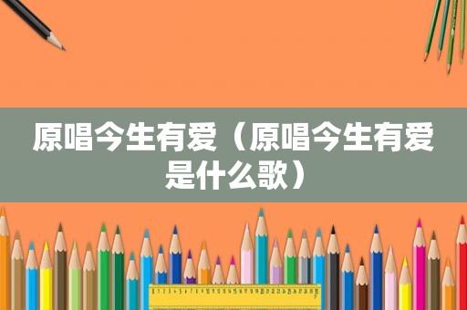 原唱今生有爱（原唱今生有爱是什么歌）