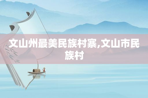 文山州最美民族村寨,文山市民族村