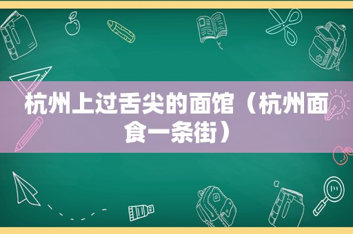杭州上过舌尖的面馆（杭州面食一条街）