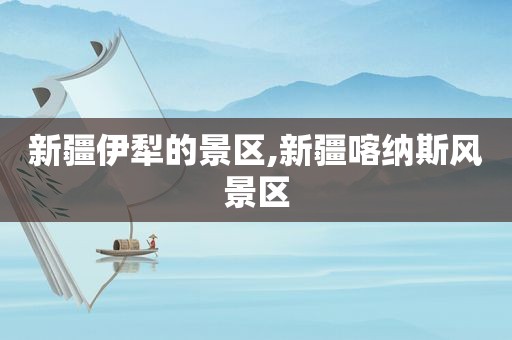 新疆伊犁的景区,新疆喀纳斯风景区