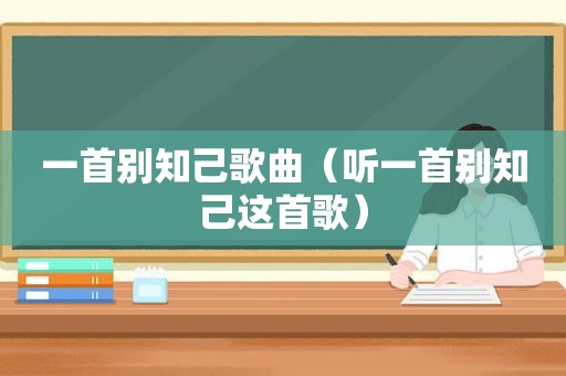 一首别知己歌曲（听一首别知己这首歌）