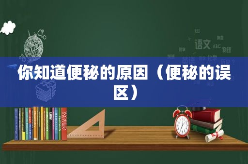 你知道便秘的原因（便秘的误区）
