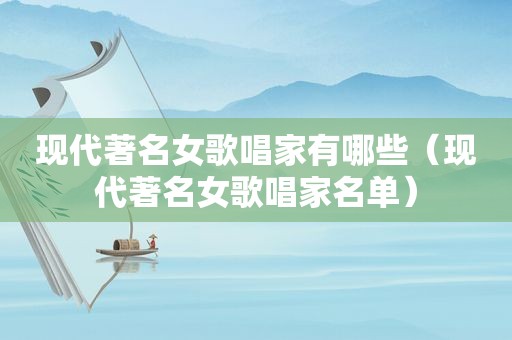 现代著名女歌唱家有哪些（现代著名女歌唱家名单）