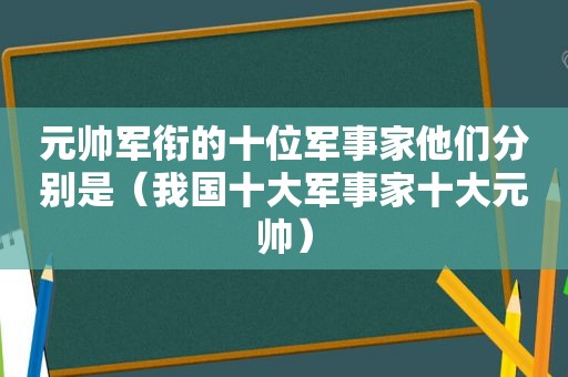 元帅军衔的十位军事家他们分别是（我国十大军事家十大元帅）