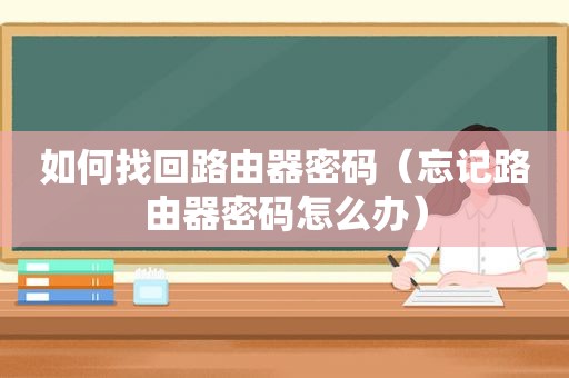 如何找回路由器密码（忘记路由器密码怎么办）