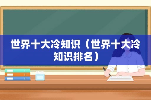 世界十大冷知识（世界十大冷知识排名）