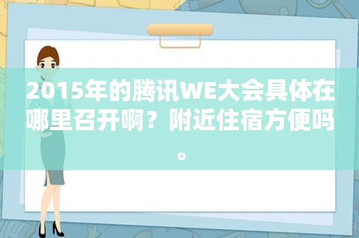 2015年的腾讯WE大会具体在哪里召开啊？附近住宿方便吗。