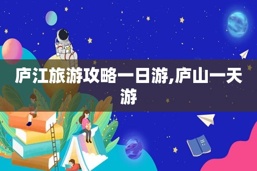 庐江旅游攻略一日游,庐山一天游